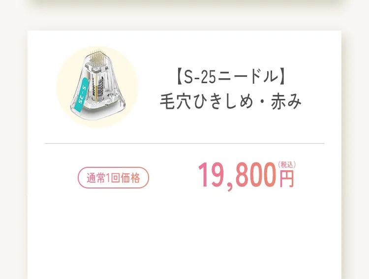 S-25ニードル 毛穴ひきしめ・赤み 通常1回 19,800円 症例コース1回あたり 13,860円 税込