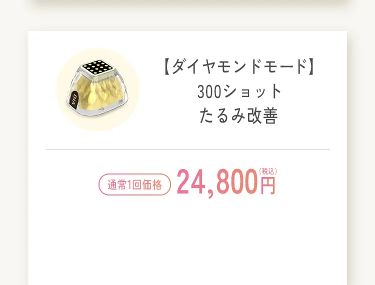 ダイヤモンドモード 300ショット たるみ改善 通常1回 24,800円 税込