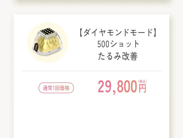 ダイヤモンドモード 500ショット たるみ改善 通常1回 29,800円 症例コース1回あたり 20,860円 税込