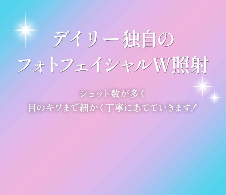 デイリー独自のフォトフェイシャルW照射 ショット数が多く、目のキワまで細かく丁寧にあてていきます