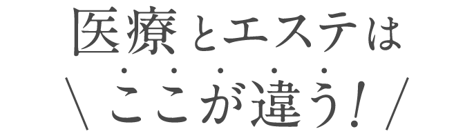 医療とエステはここが違う！