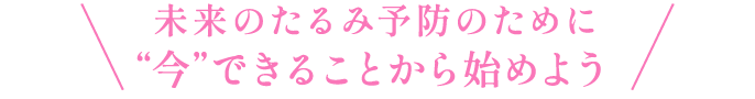 未来のたるみ予防のために“今”できることから始めよう