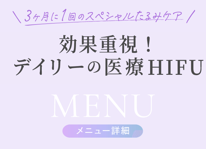 3ヶ月に1回のスペシャルたるみケア 効果重視!デイリーの医療HIFU メニュー詳細