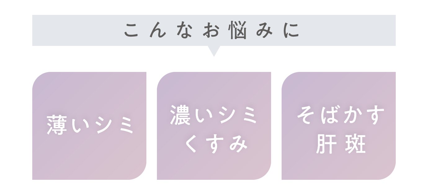 こんなお悩みに　薄いシミ・濃いシミ、くすみ・そばかす、肝