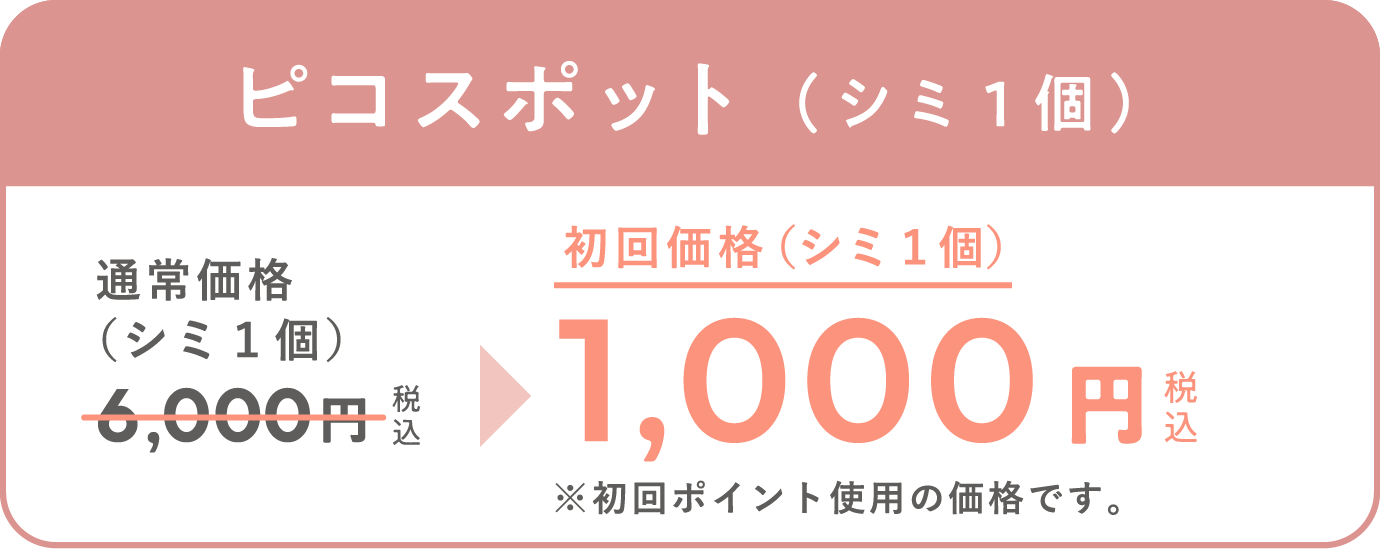 ピコスポット（シミ1個）　通常価格（シミ1個）6,000円（税込）が、初回価格（シミ1個）1,000円（税込）※初回ポイント使用の価格です。